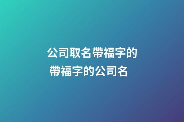 公司取名帶福字的 帶福字的公司名-第1張-公司起名-玄機派
